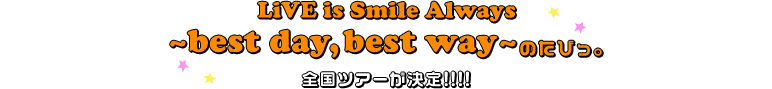 LiVE is Smile Always～best day,best way～のたびっ。全国ツアーが決定!!!!
