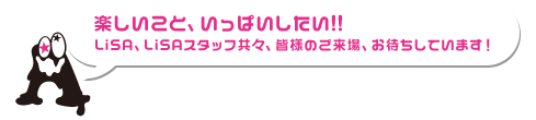 楽しいこと、いっぱいしたい! !LiSA、LiSAスタッフ共々、皆様のご来場、お待ちしています！